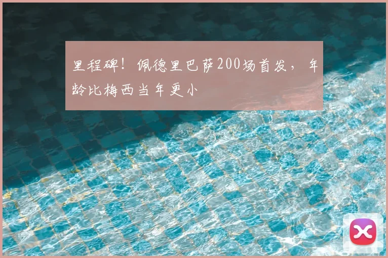 里程碑!佩德里巴萨200场首发,年龄比梅西当年更小