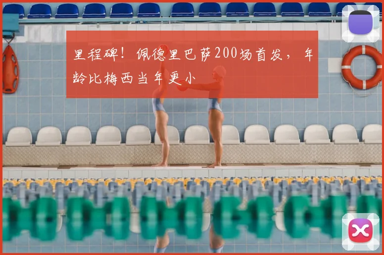 里程碑!佩德里巴萨200场首发,年龄比梅西当年更小