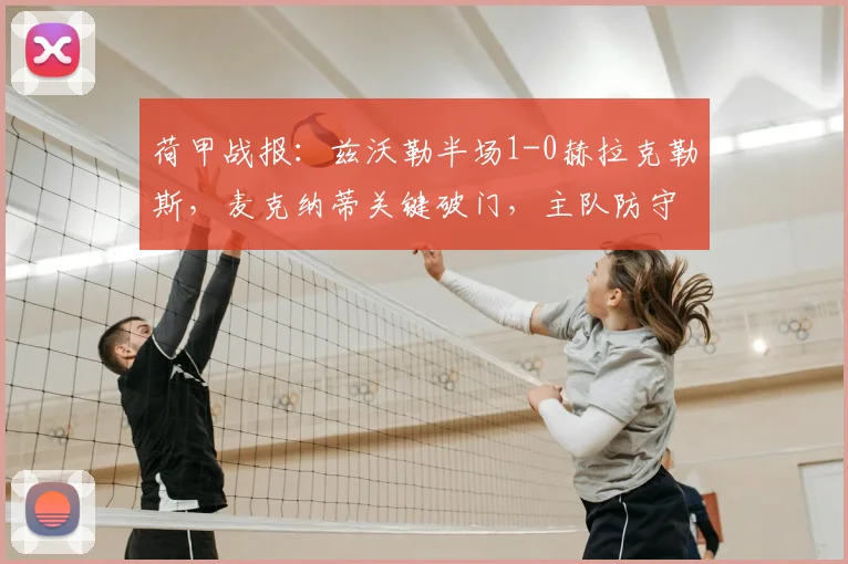 荷甲战报：兹沃勒半场1-0赫拉克勒斯，麦克纳蒂关键破门，主队防守稳固领先