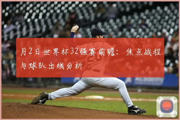 月2日世界杯32强赛前瞻:焦点战程与球队出线分析