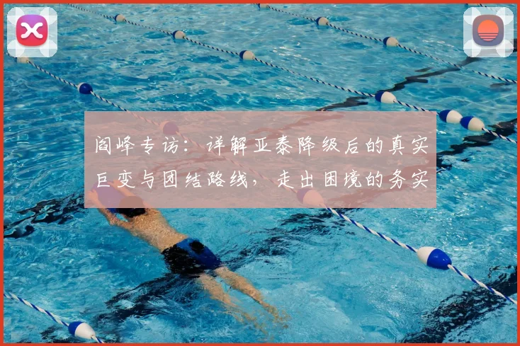 阎峰专访：详解亚泰降级后的真实巨变与团结路线，走出困境的务实方法